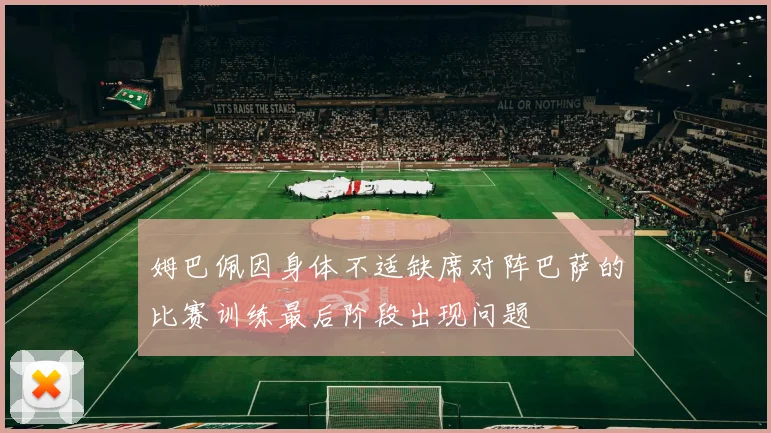 姆巴佩因身体不适缺席对阵巴萨的比赛训练最后阶段出现问题