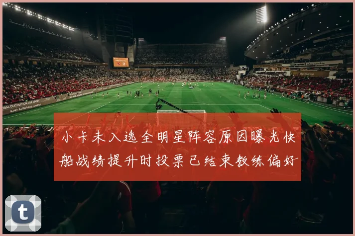 小卡未入选全明星阵容原因曝光快船战绩提升时投票已结束教练偏好影响选人