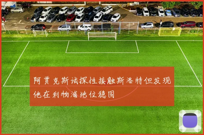 阿贾克斯试探性接触斯洛特但发现他在利物浦地位稳固