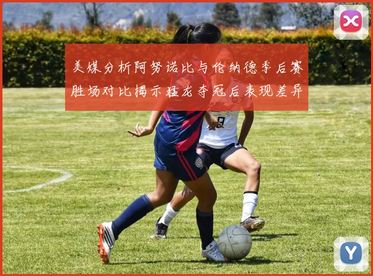 美媒分析阿努诺比与伦纳德季后赛胜场对比揭示猛龙夺冠后表现差异