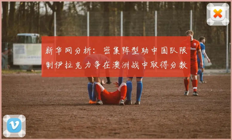 新华网分析：密集阵型助中国队限制伊拉克力争在澳洲战中取得分数