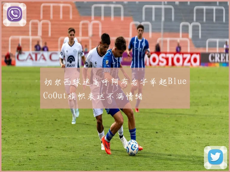 切尔西球迷高呼阿布名字举起BlueCoOut旗帜表达不满情绪