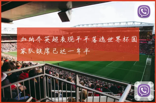 加纳乔英超表现平平落选世界杯国家队缺席已达一年半